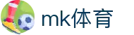 mk体育 - 官方主站入口 & 实时赛事娱乐中心